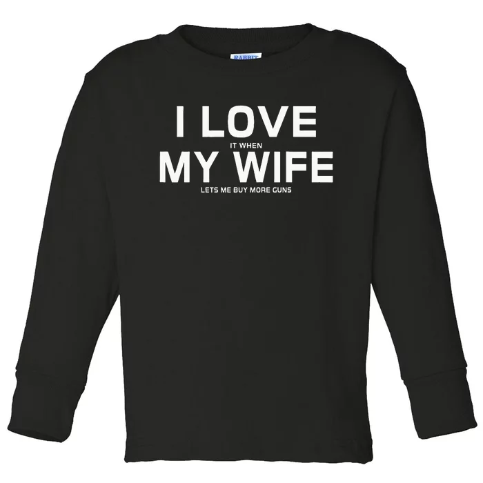 I Love It When My Wife Lets Me Buy More Guns Toddler Long Sleeve Shirt