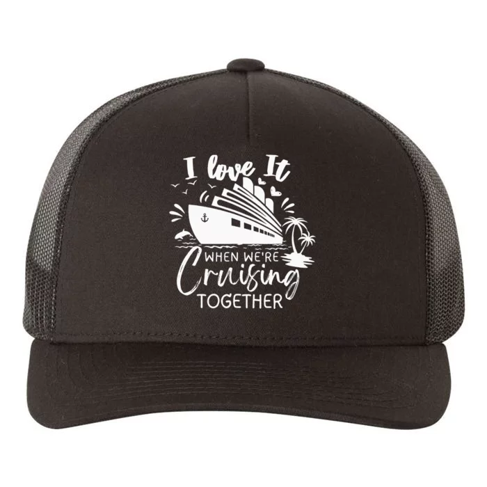 I Love It When we are Cruising Together family Cruise Yupoong Adult 5-Panel Trucker Hat