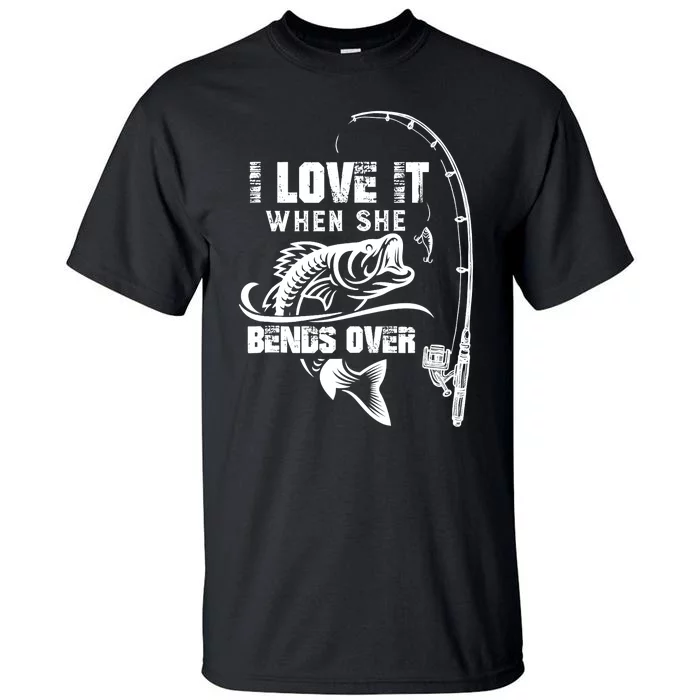 I Love It When She Bends Over Funny Fishing Quote Tall T-Shirt