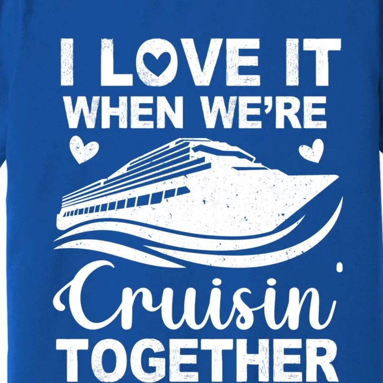 I Love It When Were Cruising Together Honeymoon Cruise Gift Premium T-Shirt