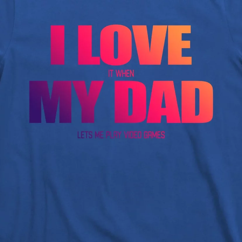 I Love It When My Dad Lets Me Play Video Games Gift T-Shirt