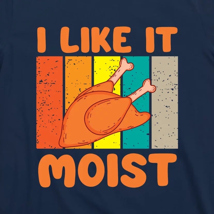 I Like It Moist Funny Thanksgiving Costume Turkey Leg Day T-Shirt