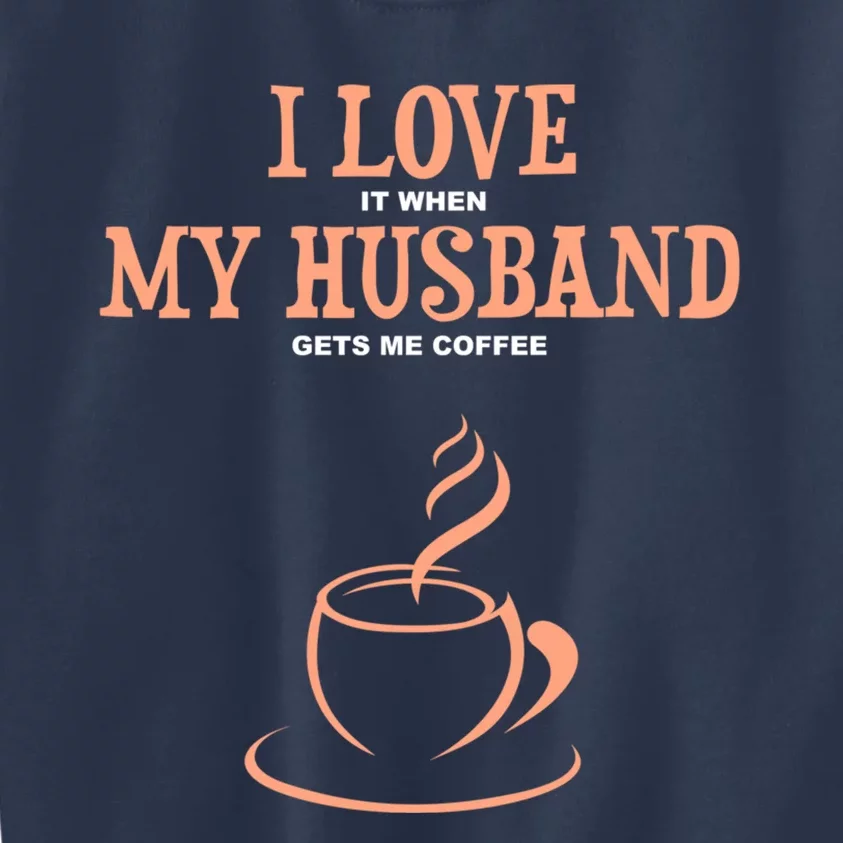 I Love It When My Husband Gets Me Coffee Funny Gift For Wife Kids Sweatshirt