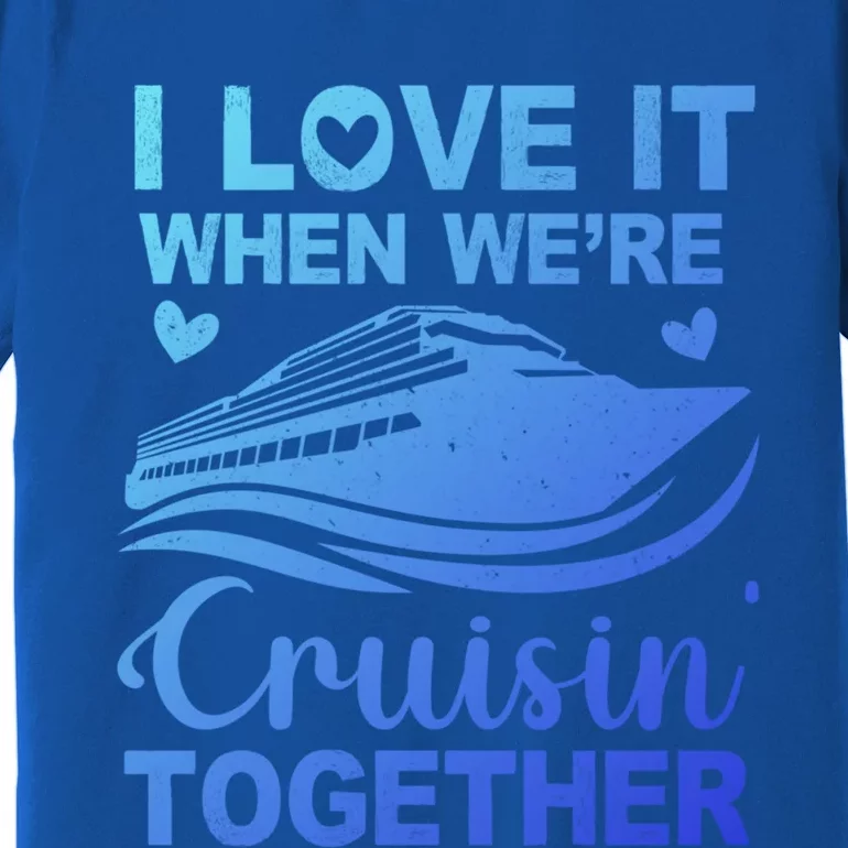 I Love It When Were Cruising Together Honeymoon Cruise Gift Premium T-Shirt