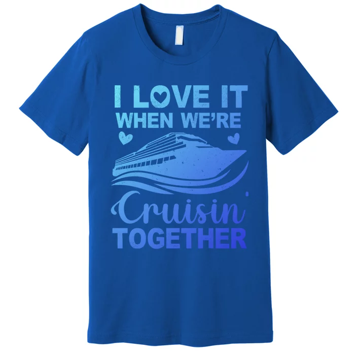 I Love It When Were Cruising Together Honeymoon Cruise Gift Premium T-Shirt