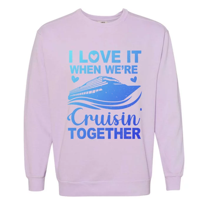 I Love It When Were Cruising Together Honeymoon Cruise Gift Garment-Dyed Sweatshirt