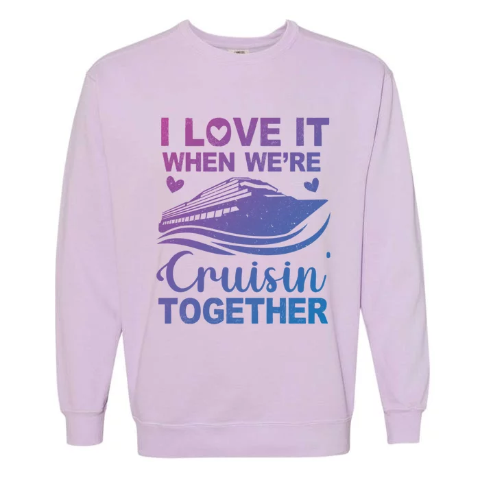 I Love It When Were Cruising Together Honeymoon Cruise Gift Garment-Dyed Sweatshirt