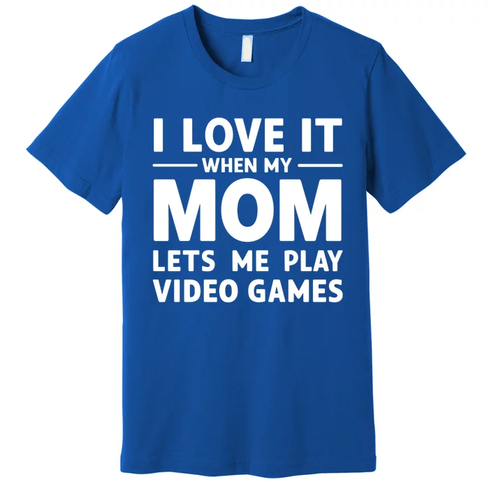 I Love It When My Mom Lets Me Play Video Games Gift Premium T-Shirt