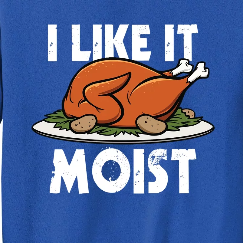 I Like It Moist Thanksgiving Turkey Funny Thanksgiving Gift Tall Sweatshirt