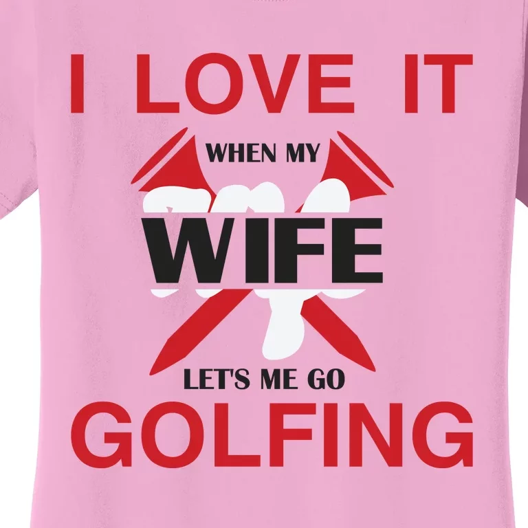 I Love It When My Wife Let's Me Go Golfing Women's T-Shirt