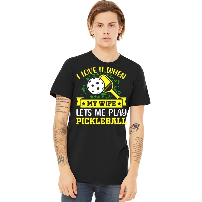 I Love It When My Wife Lets Me Play Pickleball Premium T-Shirt