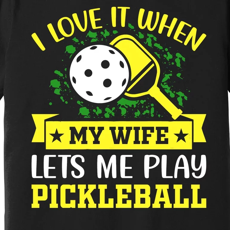 I Love It When My Wife Lets Me Play Pickleball Premium T-Shirt