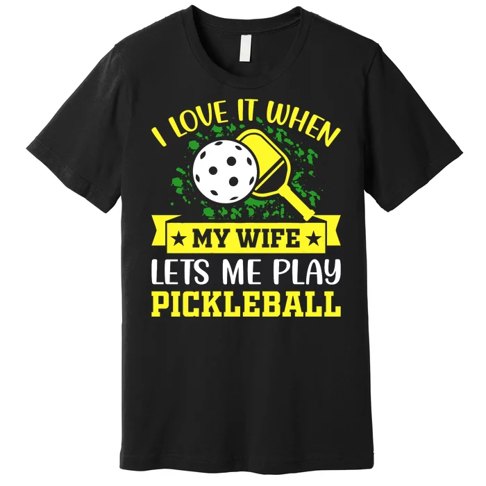 I Love It When My Wife Lets Me Play Pickleball Premium T-Shirt