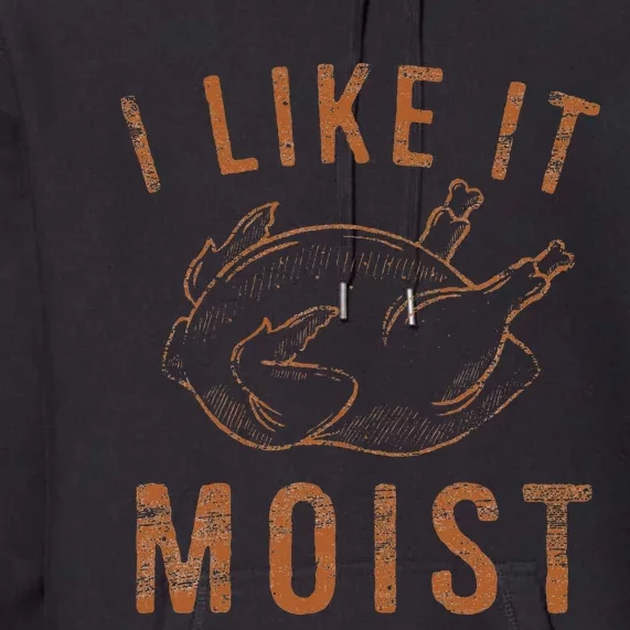 I Like It Moist Roasted Turkey Funny Thanksgiving Leg Day Premium Hoodie