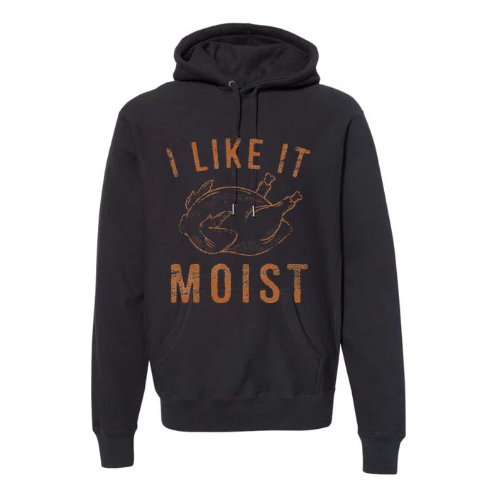 I Like It Moist Roasted Turkey Funny Thanksgiving Leg Day Premium Hoodie