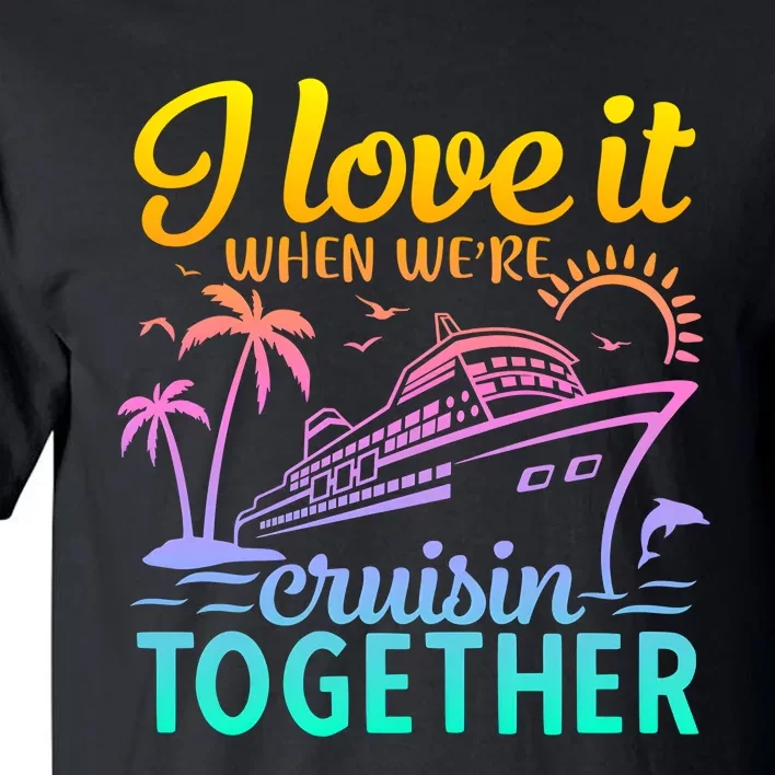 I Love It When WeRe Cruisin Together Matching Cruise Tall T-Shirt