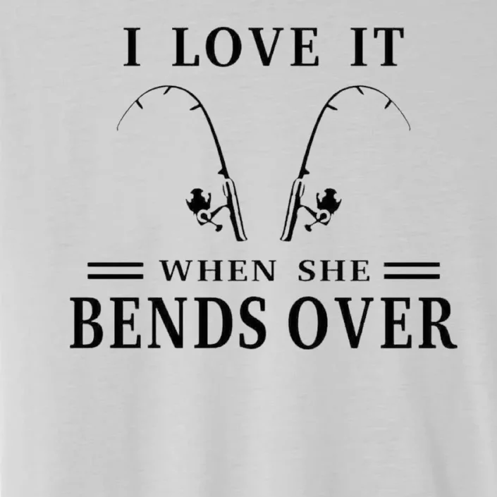 I Love It When She Bends Over Funny Fishing ChromaSoft Performance T-Shirt