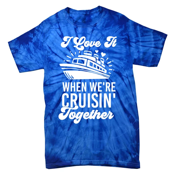 I Love It When Were Cruisin Together Family Trip Cruise Meaningful Gift Tie-Dye T-Shirt