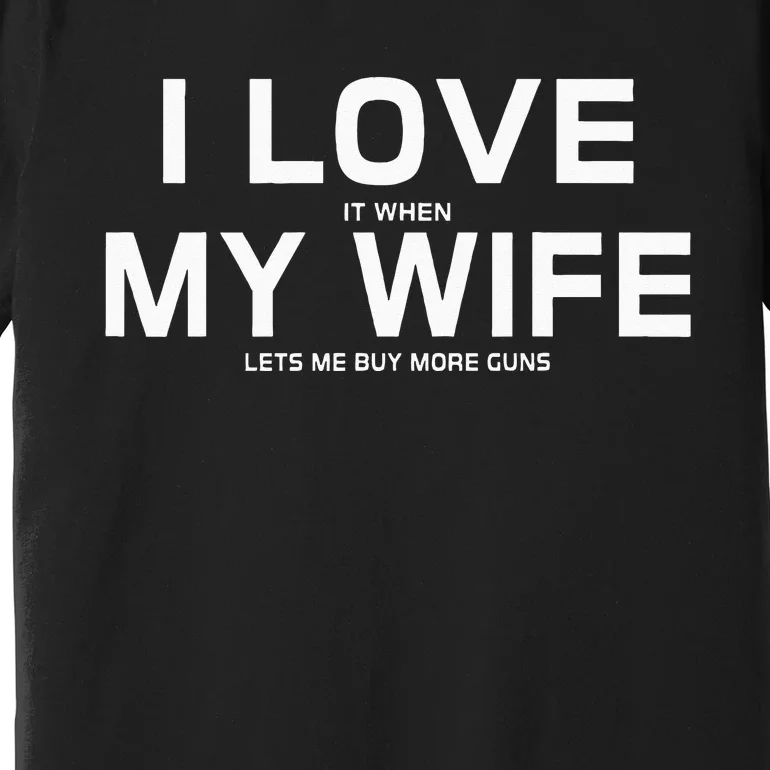 I Love It When My Wife Lets Me Buy More Guns Premium T-Shirt