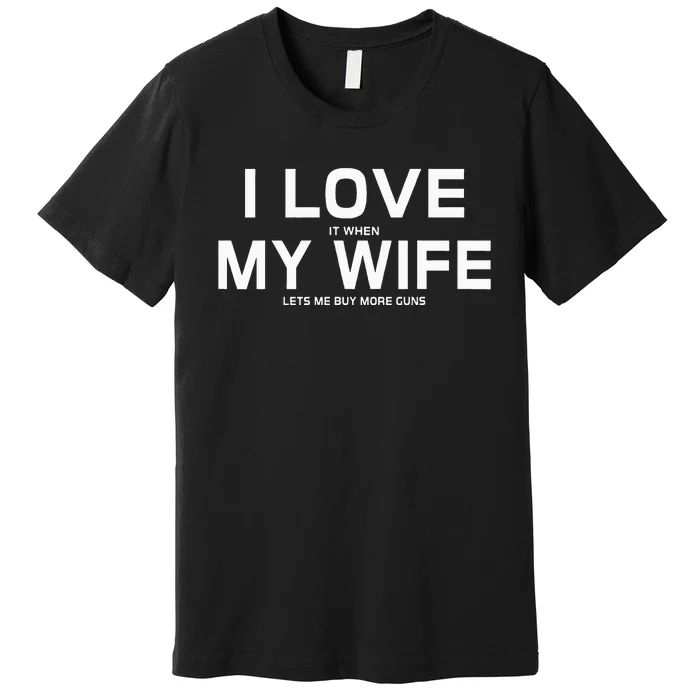 I Love It When My Wife Lets Me Buy More Guns Premium T-Shirt