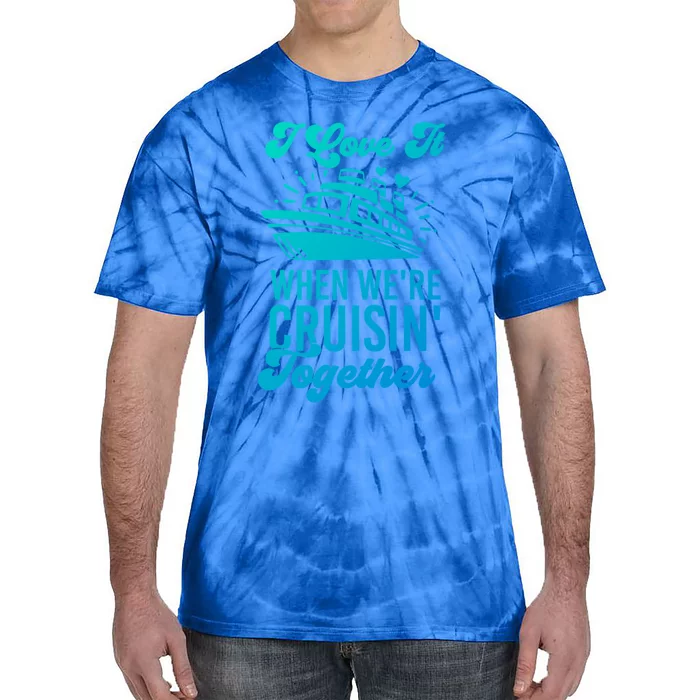 I Love It When Were Cruisin Together Family Trip Cruise Meaningful Gift Tie-Dye T-Shirt