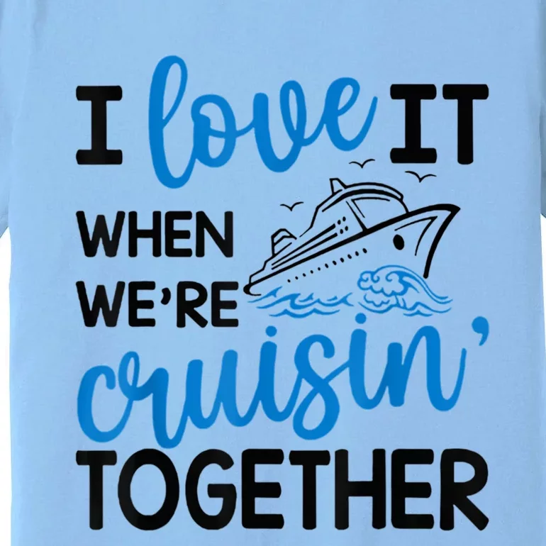 I Love It When Were Cruisin Together Meaningful Gift Premium T-Shirt