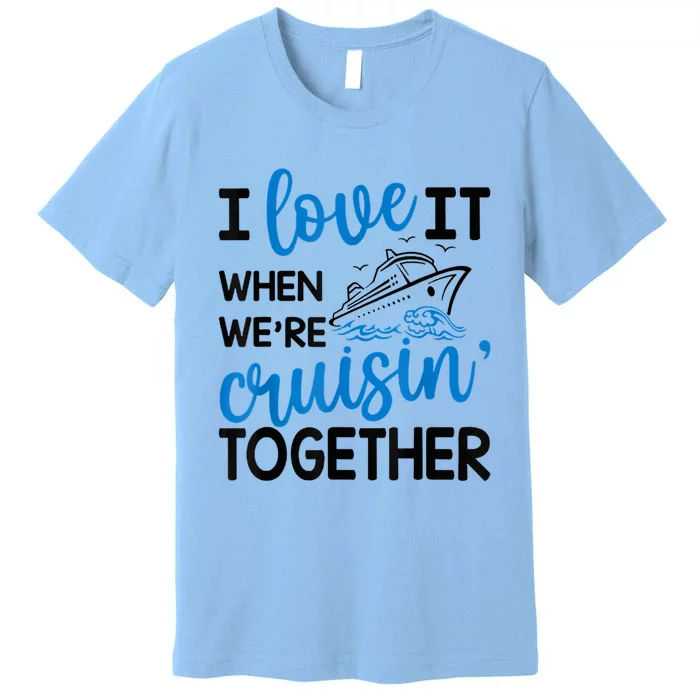 I Love It When Were Cruisin Together Meaningful Gift Premium T-Shirt