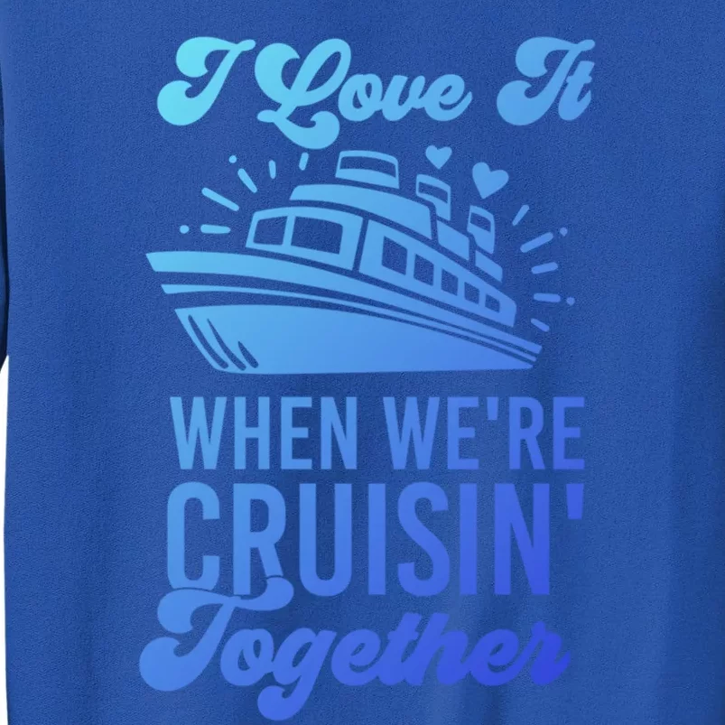 I Love It When Were Cruisin Together Family Trip Cruise Meaningful Gift Tall Sweatshirt