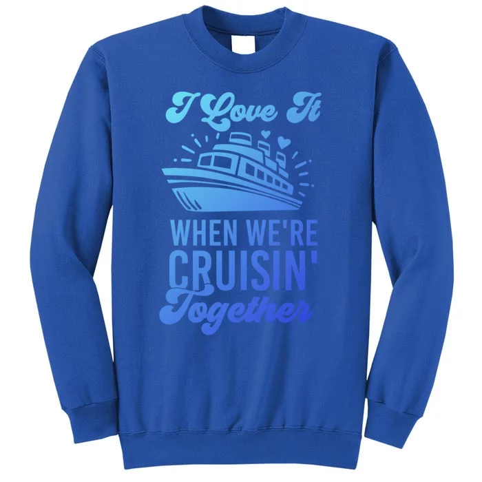 I Love It When Were Cruisin Together Family Trip Cruise Meaningful Gift Tall Sweatshirt