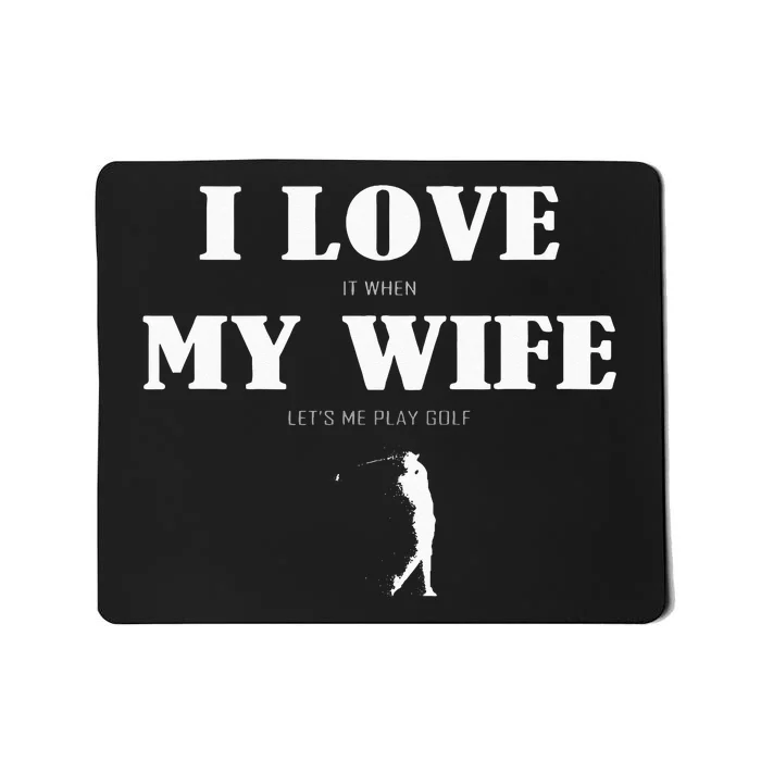 I Love It When My Wife Lets Me Play Golf Funny Mousepad