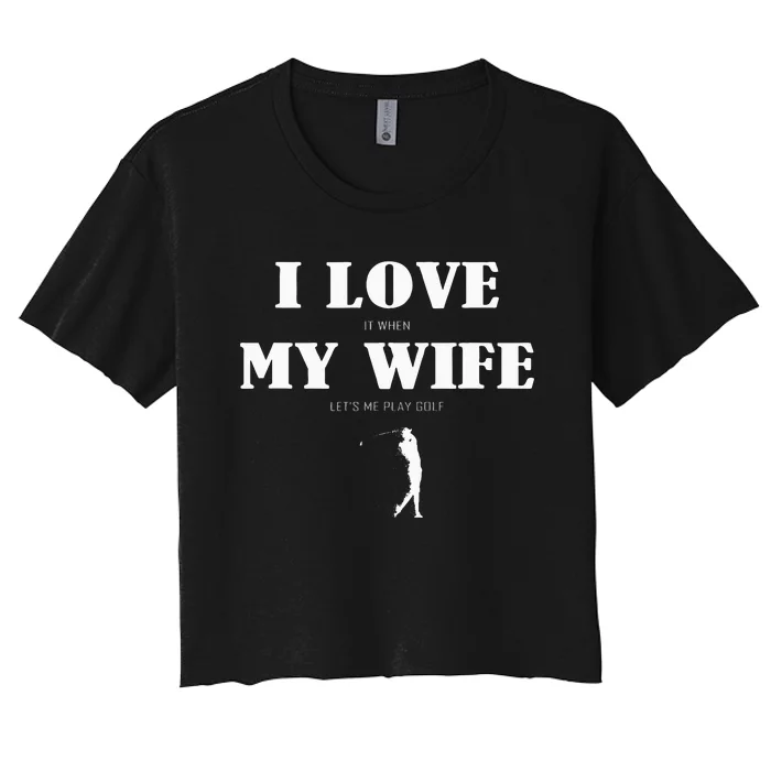 I Love It When My Wife Lets Me Play Golf Funny Women's Crop Top Tee