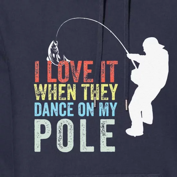 I Love It When They Dance On My Pole Fisherman Gag Gift Premium Hoodie