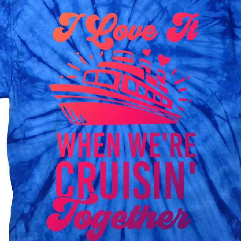 I Love It When Were Cruisin Together Family Trip Cruise Meaningful Gift Tie-Dye T-Shirt