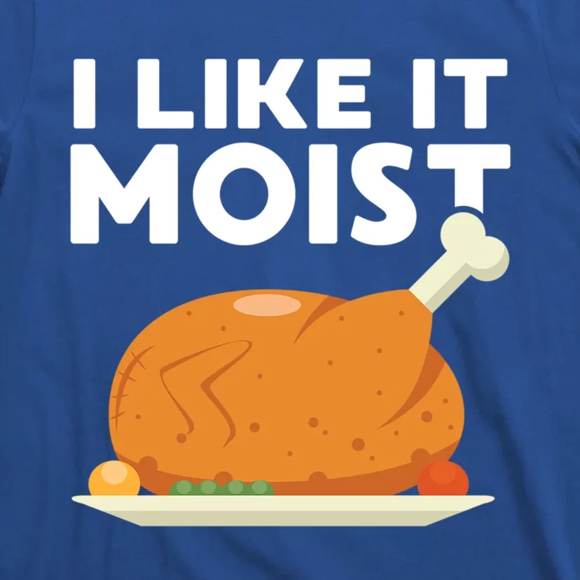 I Like It Moist Funny Thanksgiving Dinner Turkey Eating Joke Gift T-Shirt