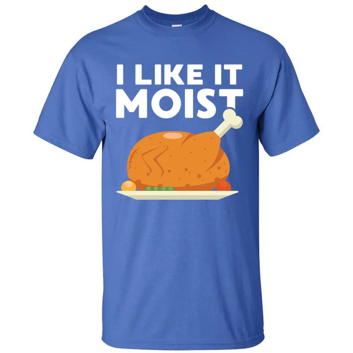 I Like It Moist Funny Thanksgiving Dinner Turkey Eating Joke Gift Tall T-Shirt