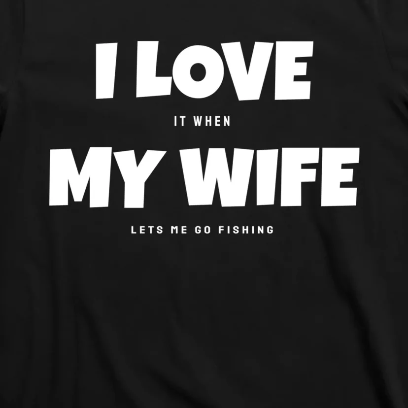 I Love It When My Wife Lets Me Go Fishing Funny DadS Saying T-Shirt