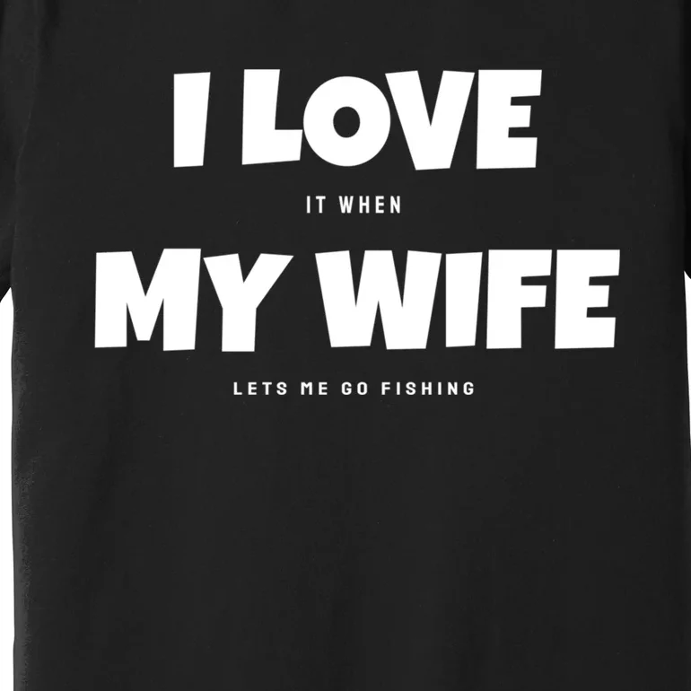 I Love It When My Wife Lets Me Go Fishing Funny DadS Saying Premium T-Shirt