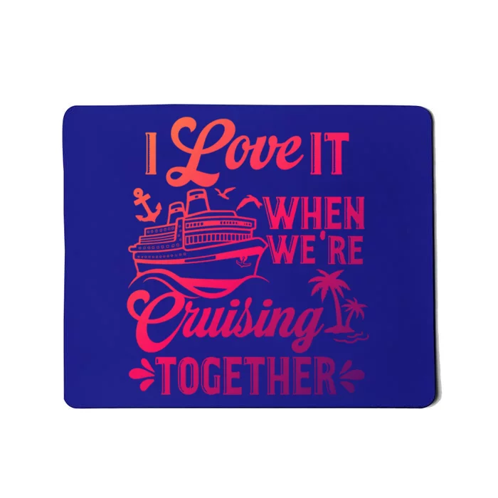 I Love It When Were Cruisin Together Family Trip Cruise Gift Mousepad