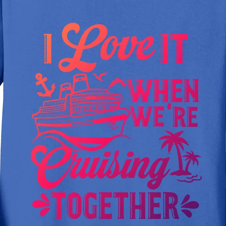 I Love It When Were Cruisin Together Family Trip Cruise Gift Kids Long Sleeve Shirt