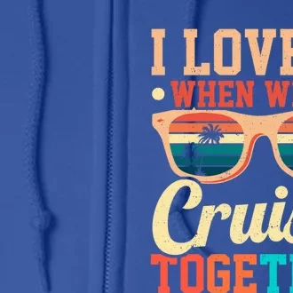 I Love It When Were Cruisin Together Boating Cruise Trip Gift Full Zip Hoodie