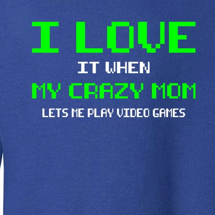 I Love It When My Crazy Mom Lets Me Play Video Games Gift Toddler Sweatshirt