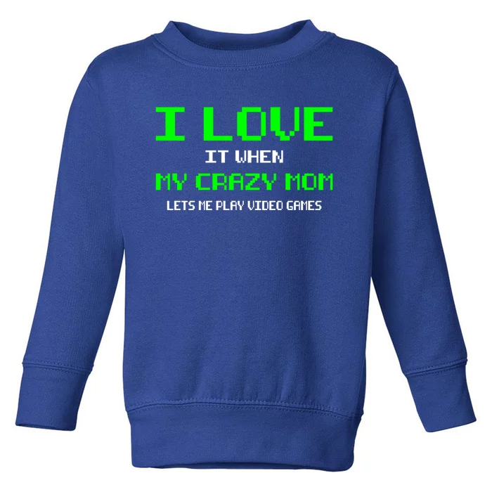 I Love It When My Crazy Mom Lets Me Play Video Games Gift Toddler Sweatshirt