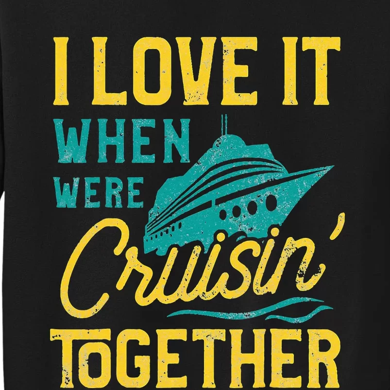 I Love It When We Are Cruising Together Family Cruise Ship Tall Sweatshirt