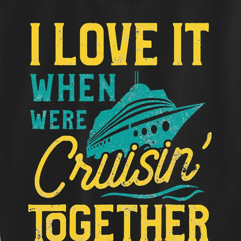 I Love It When We Are Cruising Together Family Cruise Ship Kids Sweatshirt