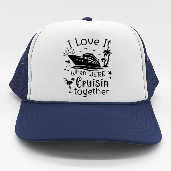 I Love It When Were Cruisin Together Funny Crusing Cruise Gift Trucker Hat