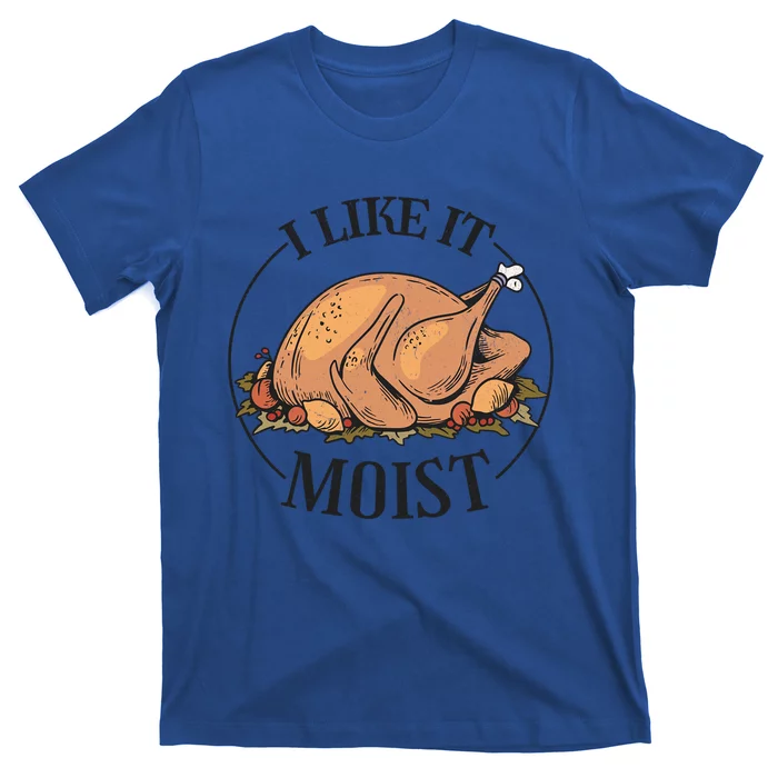 I Like It Moist Funny Thanksgiving Turkey Joke Gift T-Shirt