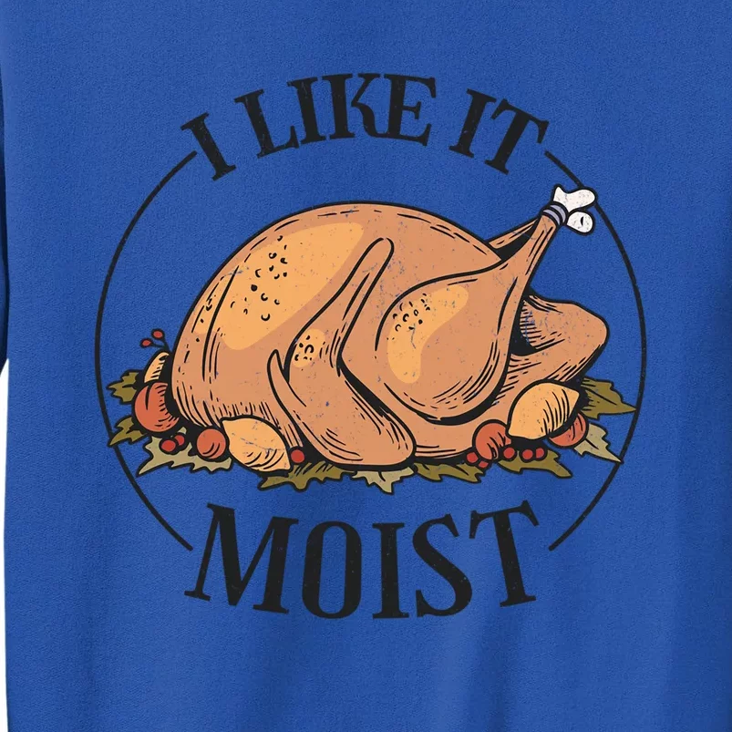 I Like It Moist Funny Thanksgiving Turkey Joke Gift Tall Sweatshirt