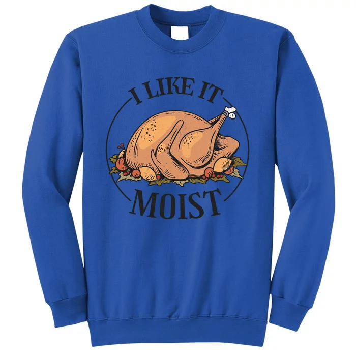 I Like It Moist Funny Thanksgiving Turkey Joke Gift Tall Sweatshirt