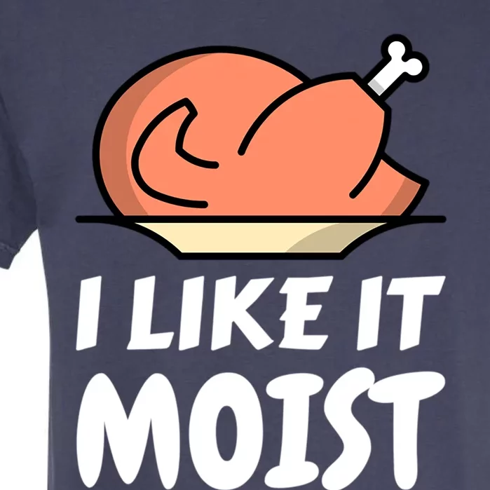 I Like It Moist Funny Turkey Thanksgiving Christmas Dinner Cool Gift Garment-Dyed Heavyweight T-Shirt