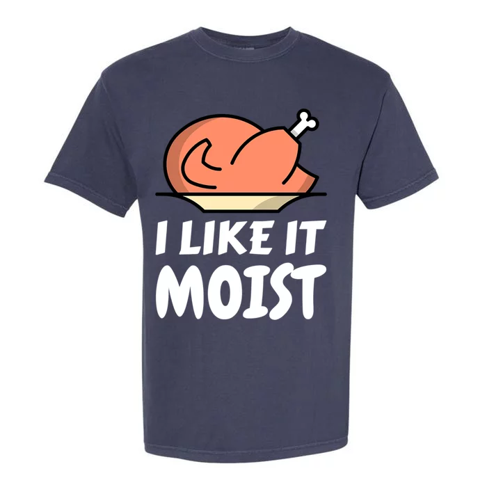 I Like It Moist Funny Turkey Thanksgiving Christmas Dinner Cool Gift Garment-Dyed Heavyweight T-Shirt